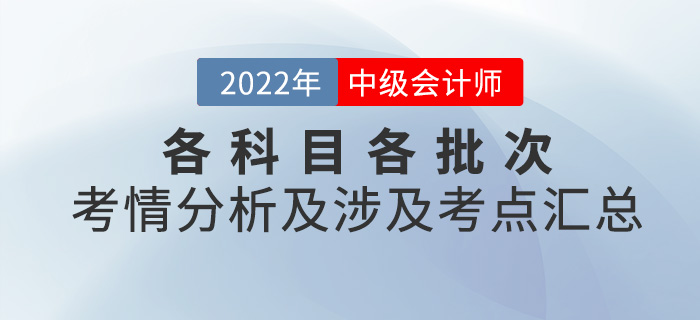 2022年中級會計(jì)考試各科目各批次考情分析及涉及考點(diǎn)匯總