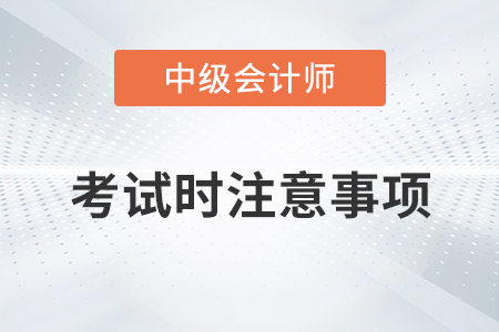 2022年中級(jí)會(huì)計(jì)考試時(shí)注意事項(xiàng)有哪些？