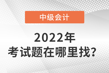 2022中級(jí)會(huì)計(jì)師今年考題在哪里找？