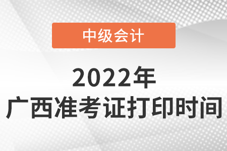 2022年廣西中級會計(jì)準(zhǔn)考證打印時(shí)間