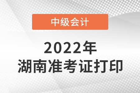 2022年湖南省湘潭中級(jí)會(huì)計(jì)準(zhǔn)考證打印時(shí)間