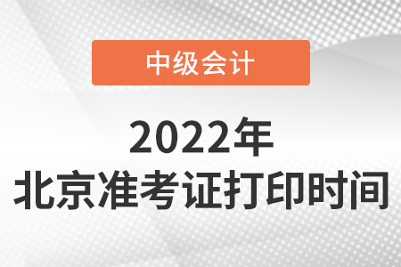 2022年北京中級會計(jì)職稱準(zhǔn)考證打印時間