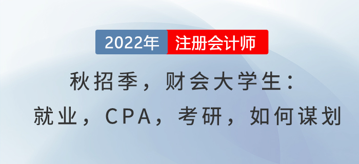 秋招季，財會大學(xué)生：就業(yè)，CPA，考研，如何謀劃