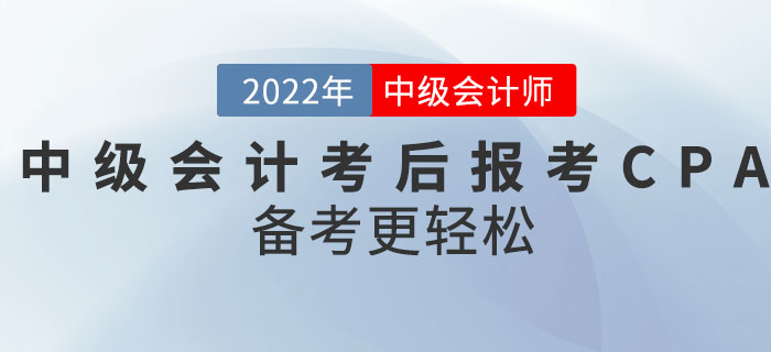 轉(zhuǎn)戰(zhàn)CPA！2022年中級(jí)會(huì)計(jì)考后報(bào)考CPA備考更輕松！