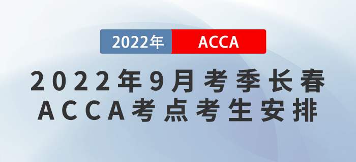 注意！2022年9月考季長(zhǎng)春ACCA考點(diǎn)考生安排！