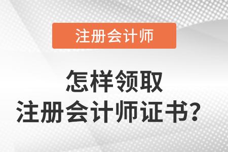 怎么領(lǐng)取注冊(cè)會(huì)計(jì)師證書(shū)？
