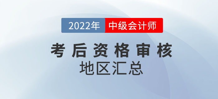 提醒！2022年中級會計考試涉及考后審核的地區(qū)匯總來嘍！