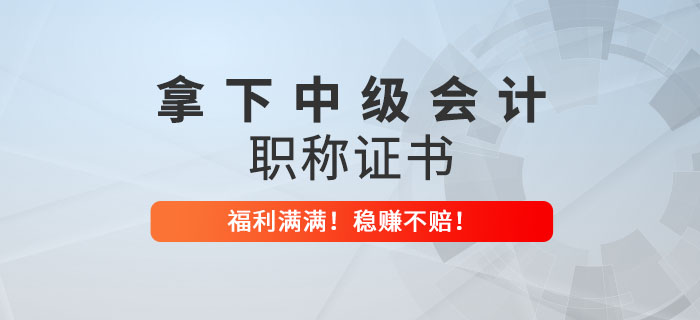 拿下中級會計職稱證書才知道的好處！穩(wěn)賺不賠！ 