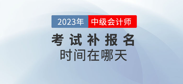 提問！2023年中級會計考試補(bǔ)報名時間在哪天？