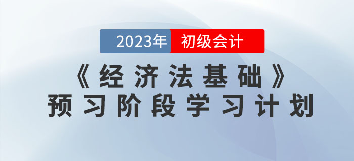 2023年初級會計《經(jīng)濟(jì)法基礎(chǔ)》預(yù)習(xí)階段學(xué)習(xí)計劃