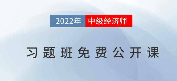 習(xí)題指導(dǎo)：速聽(tīng)2022年中級(jí)經(jīng)濟(jì)師習(xí)題班免費(fèi)公開(kāi)課！