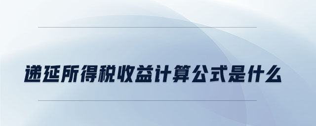 遞延所得稅收益計(jì)算公式是什么