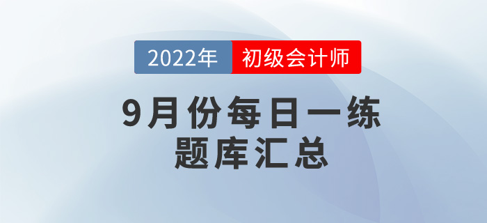 2022年初級(jí)會(huì)計(jì)考試9月份每日一練題庫(kù)匯總