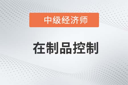 在制品控制_2022中級經(jīng)濟師工商備考知識點