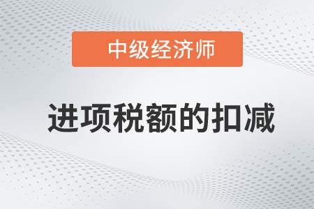 進(jìn)項(xiàng)稅額的扣減_2022中級經(jīng)濟(jì)師財(cái)稅備考知識點(diǎn)
