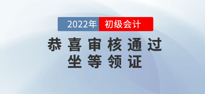 恭喜！2022年初級會計考后審核已通過的考生，可以坐等領(lǐng)證了！