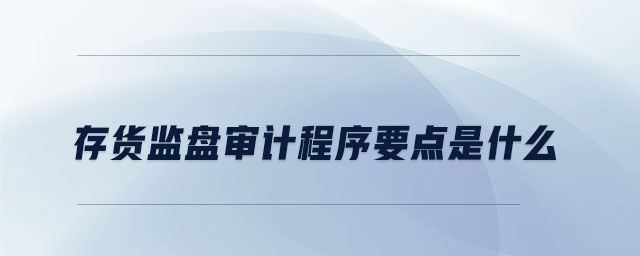 存貨監(jiān)盤(pán)審計(jì)程序要點(diǎn)是什么