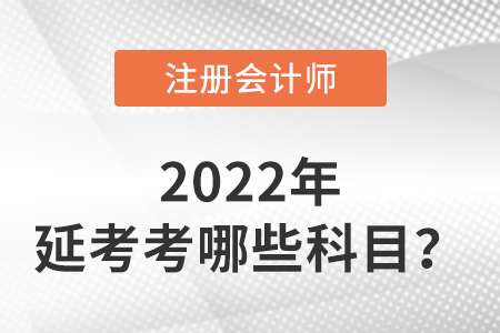 2022年注冊會計師延考考哪些科目？