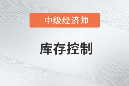 庫(kù)存控制_2022中級(jí)經(jīng)濟(jì)師工商備考知識(shí)點(diǎn)