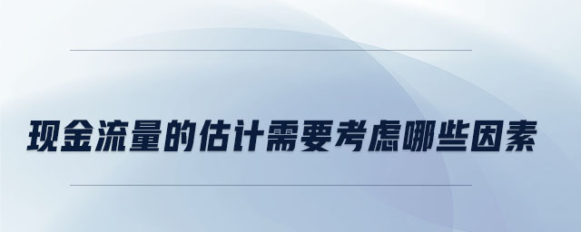 現金流量的估計需要考慮哪些因素