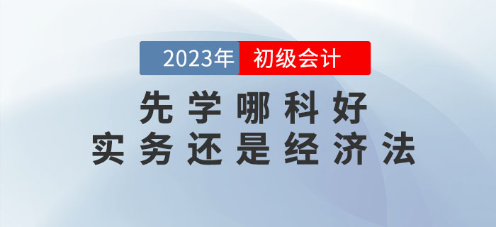 2023年初級會計預習先學哪科好？實務(wù)還是經(jīng)濟法？