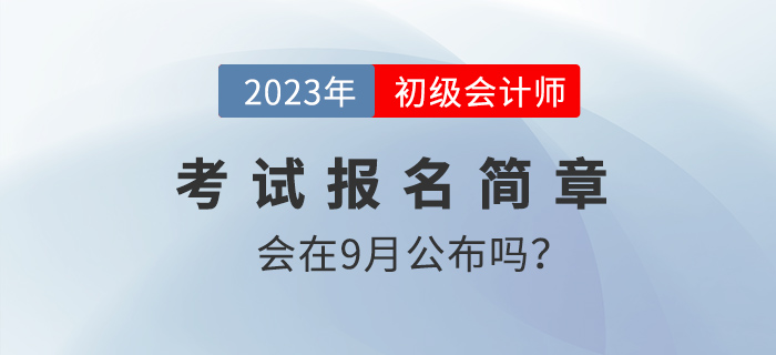 9月份會(huì)發(fā)布2023年初級(jí)會(huì)計(jì)報(bào)名簡(jiǎn)章嗎？