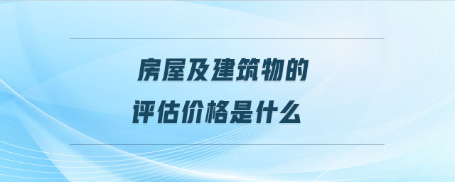 房屋及建筑物的評估價(jià)格是什么