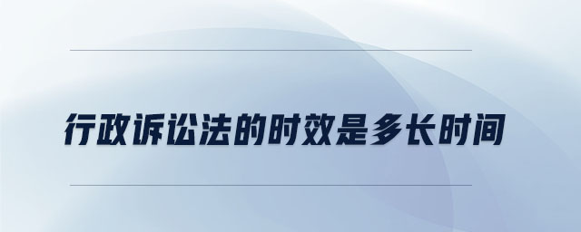行政訴訟法的時(shí)效是多長時(shí)間