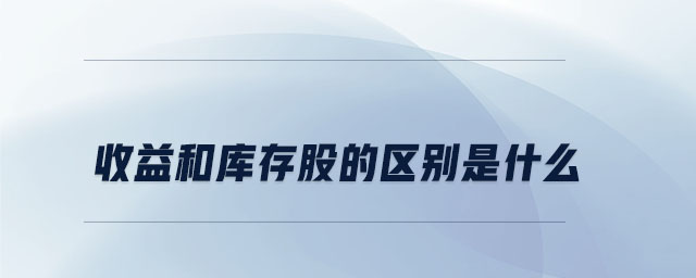 收益和庫(kù)存股的區(qū)別是什么