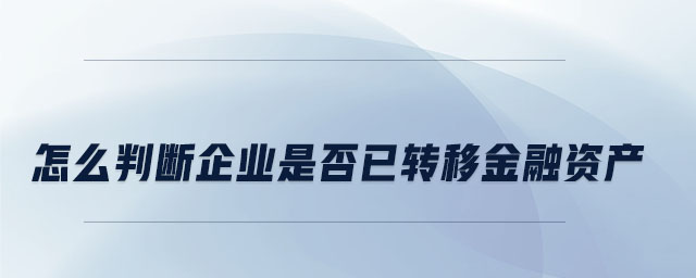 怎么判斷企業(yè)是否已轉移金融資產(chǎn)