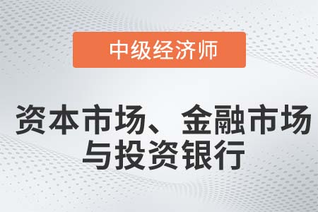 資本市場、金融市場與投資銀行_2022中級經(jīng)濟師金融知識點