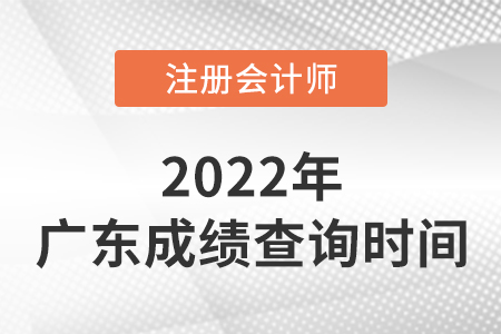 廣東2022注冊會計師成績什么時候出來啊? 廣東2022注冊會計師成績什么時候出來???