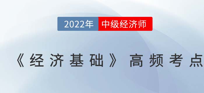 2022年中級經(jīng)濟(jì)師《經(jīng)濟(jì)基礎(chǔ)》高頻考點匯總篇
