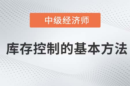 庫(kù)存控制的基本方法_2022中級(jí)經(jīng)濟(jì)師工商備考知識(shí)點(diǎn)