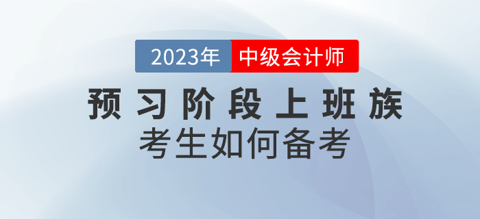 2023年中級會計預(yù)習(xí)階段來臨，上班族考生該如何備考？