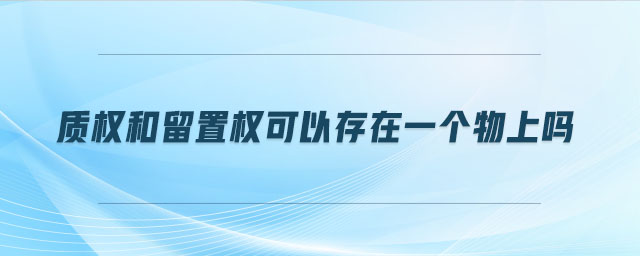質(zhì)權和留置權可以存在一個物上嗎