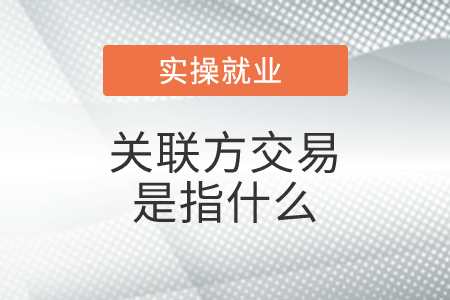 關聯(lián)方交易是指什么？具體包括哪些？