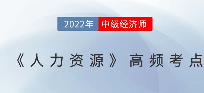 2022年中級(jí)經(jīng)濟(jì)師《人力資源》高頻考點(diǎn)匯總篇