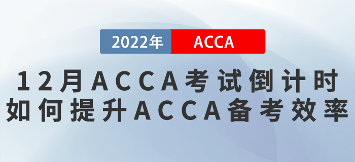 2022年12月ACCA考試倒計(jì)時(shí)！如何提升ACCA備考效率？