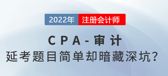2022年cpa延考《審計》科目考完啦！題目常規(guī)但暗藏深坑？