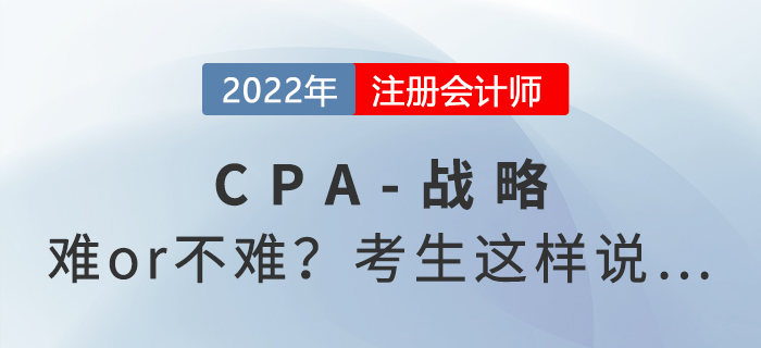2022年注會(huì)延考《戰(zhàn)略》難度起爭(zhēng)議，來(lái)看考生反饋！