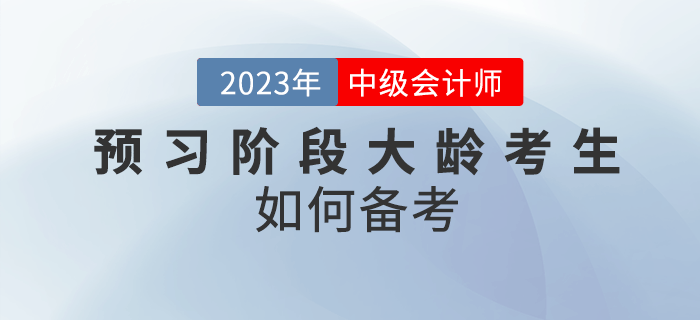 2023年中級(jí)會(huì)計(jì)預(yù)習(xí)階段大齡考生如何備考？