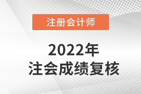 2022注冊會計師復(fù)核成績多久出來？