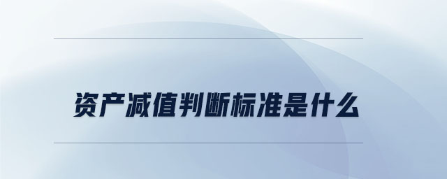 資產(chǎn)減值判斷標準是什么