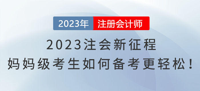 2023注會新征程，媽媽級考生如何備考更輕松！