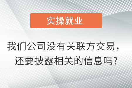 我們公司沒有關(guān)聯(lián)方交易，還要披露相關(guān)的信息嗎？