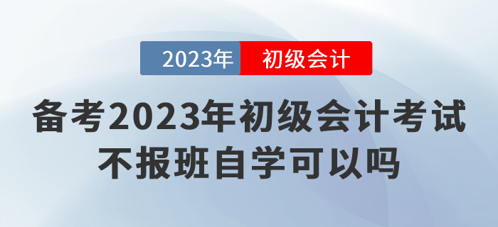 備考2023年初級會計(jì)考試，不報(bào)班自學(xué)可以嗎？