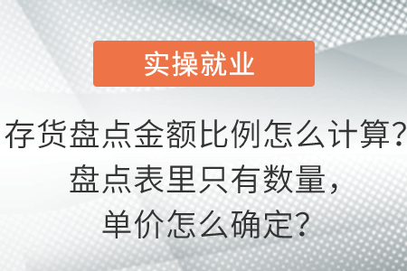 存貨盤點金額比例怎么計算？盤點表里只有數(shù)量，單價怎么確定？