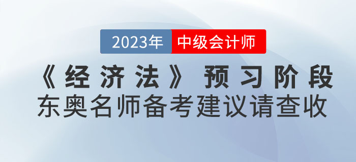 2023年中級(jí)會(huì)計(jì)考試《經(jīng)濟(jì)法》預(yù)習(xí)階段東奧名師備考建議請(qǐng)查收！