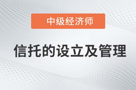 信托的設(shè)立及管理_2022中級(jí)經(jīng)濟(jì)師金融知識(shí)點(diǎn)
